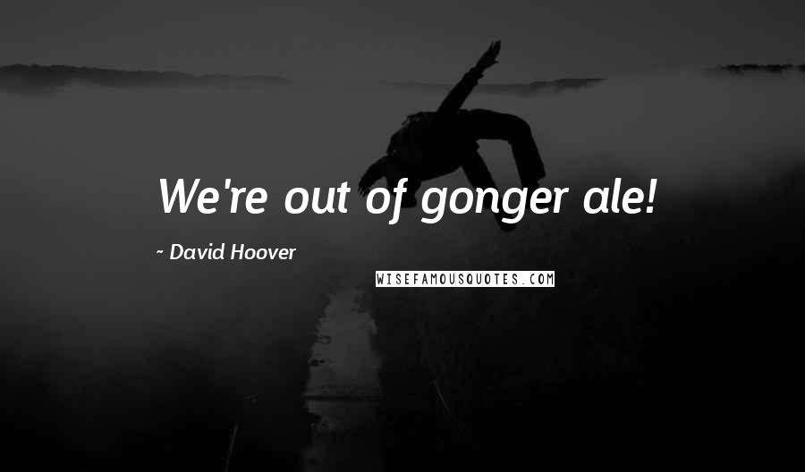 David Hoover Quotes: We're out of gonger ale!