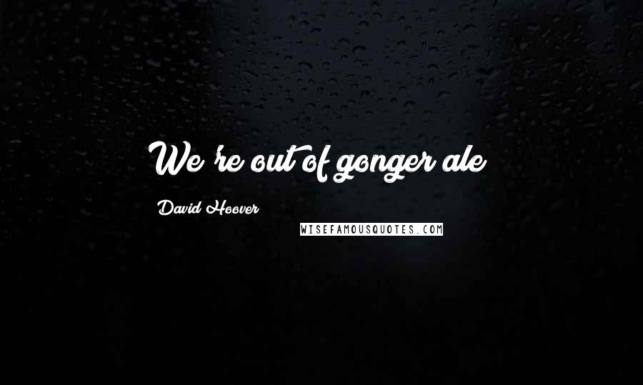 David Hoover Quotes: We're out of gonger ale!