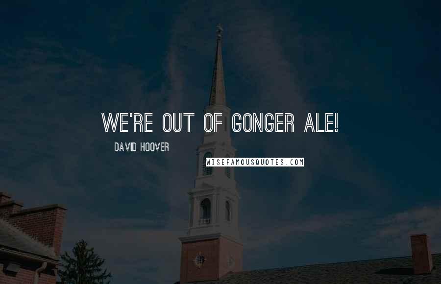 David Hoover Quotes: We're out of gonger ale!