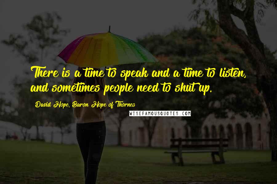 David Hope, Baron Hope Of Thornes Quotes: There is a time to speak and a time to listen, and sometimes people need to shut up.