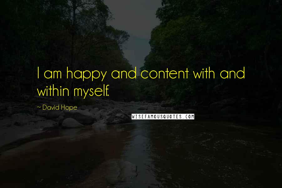David Hope Quotes: I am happy and content with and within myself.
