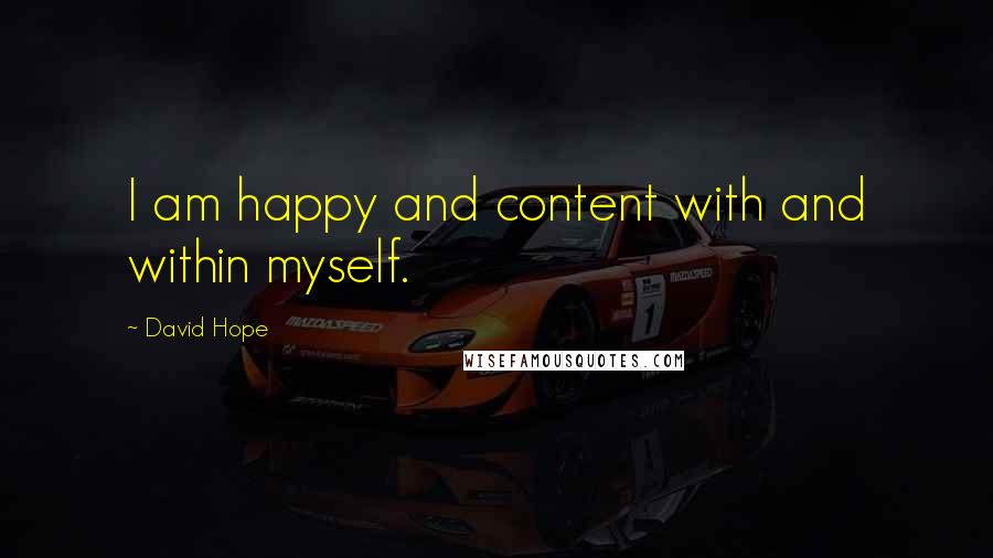 David Hope Quotes: I am happy and content with and within myself.