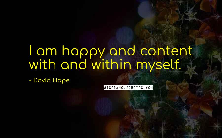 David Hope Quotes: I am happy and content with and within myself.