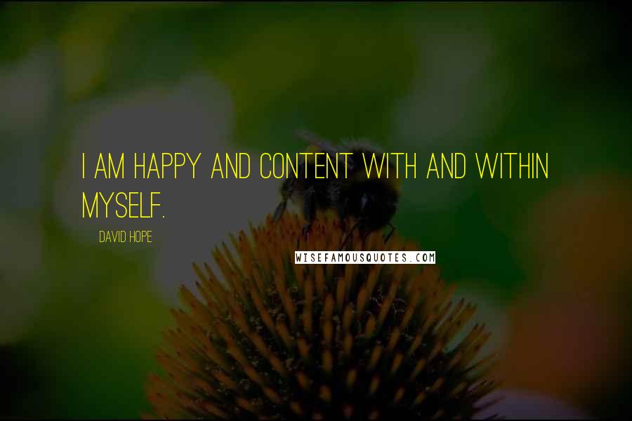 David Hope Quotes: I am happy and content with and within myself.