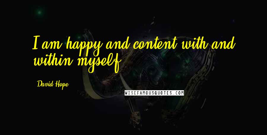 David Hope Quotes: I am happy and content with and within myself.