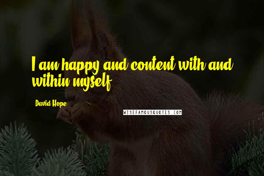 David Hope Quotes: I am happy and content with and within myself.