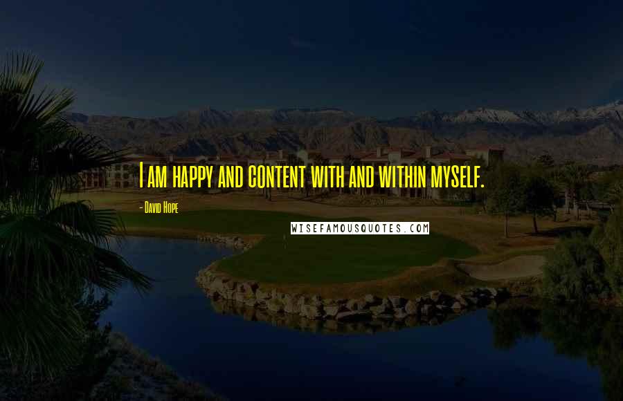 David Hope Quotes: I am happy and content with and within myself.