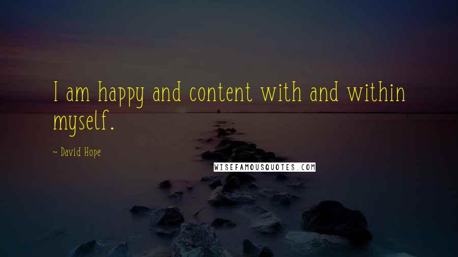 David Hope Quotes: I am happy and content with and within myself.