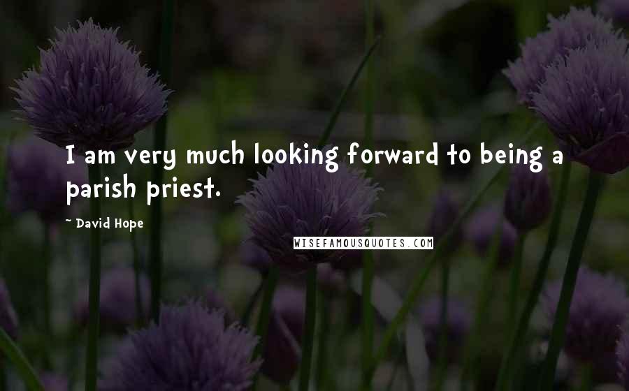 David Hope Quotes: I am very much looking forward to being a parish priest.