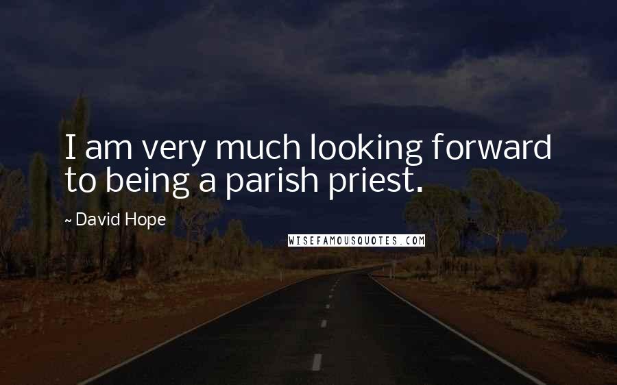 David Hope Quotes: I am very much looking forward to being a parish priest.