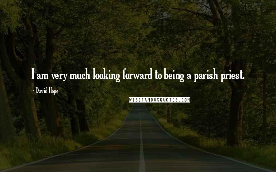 David Hope Quotes: I am very much looking forward to being a parish priest.