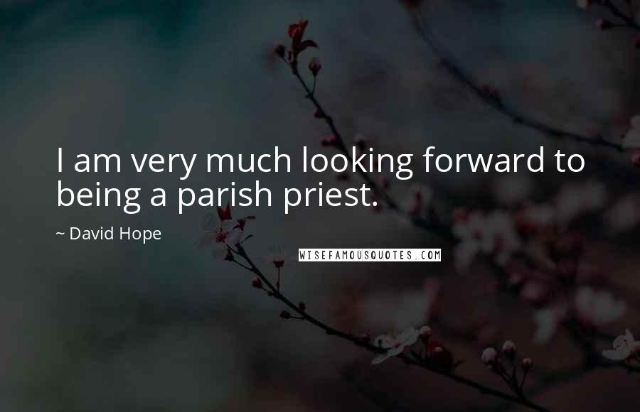 David Hope Quotes: I am very much looking forward to being a parish priest.