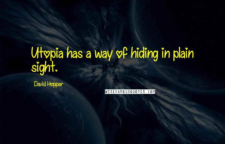 David Hopper Quotes: Utopia has a way of hiding in plain sight.