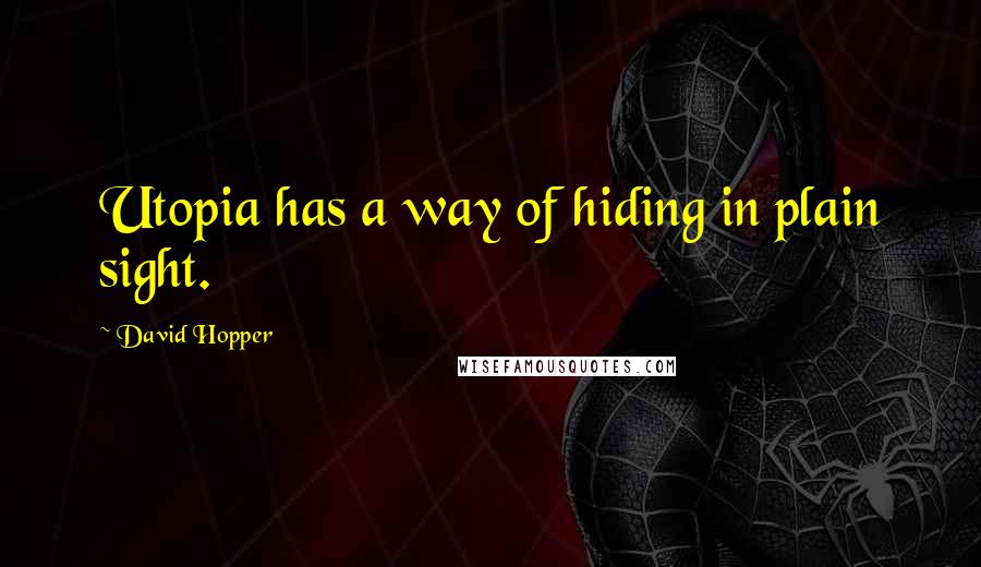 David Hopper Quotes: Utopia has a way of hiding in plain sight.