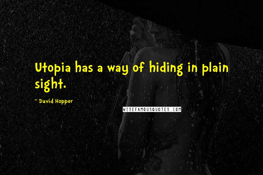 David Hopper Quotes: Utopia has a way of hiding in plain sight.