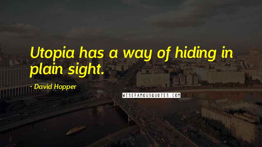 David Hopper Quotes: Utopia has a way of hiding in plain sight.