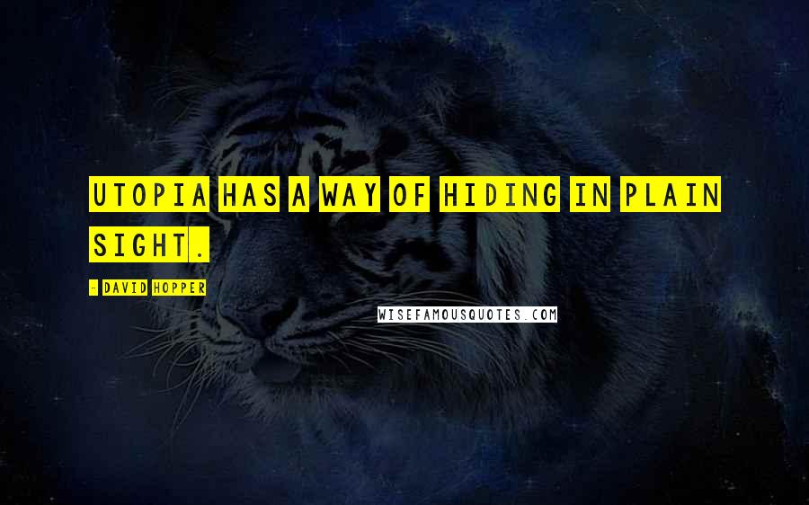 David Hopper Quotes: Utopia has a way of hiding in plain sight.