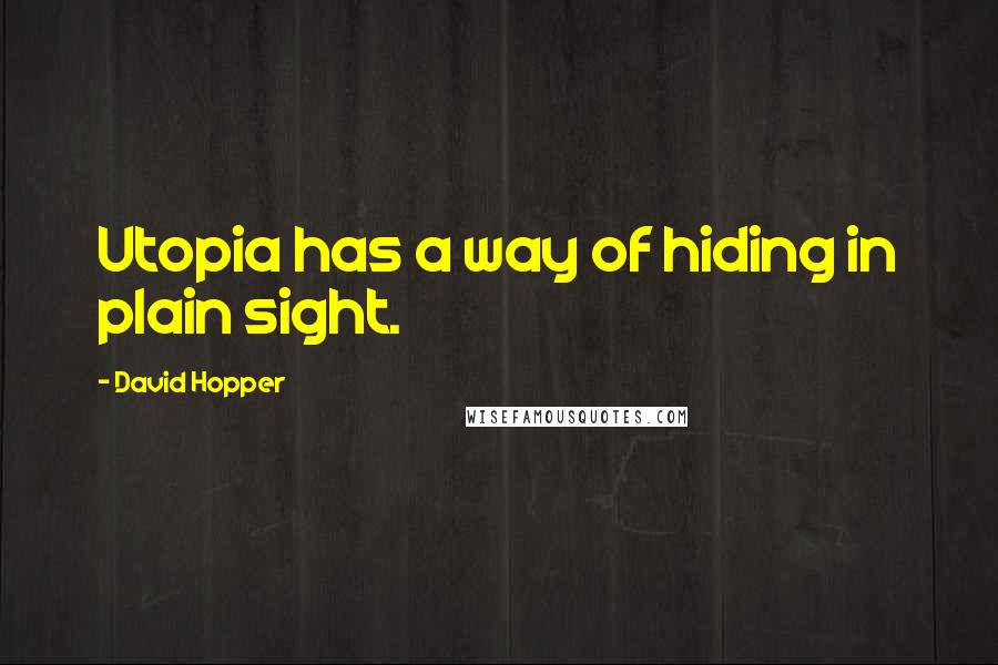 David Hopper Quotes: Utopia has a way of hiding in plain sight.