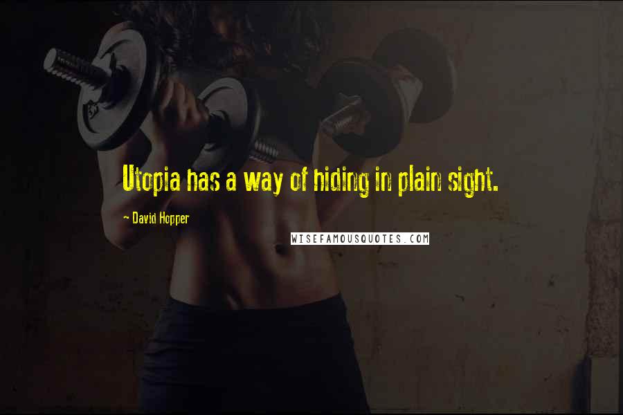 David Hopper Quotes: Utopia has a way of hiding in plain sight.