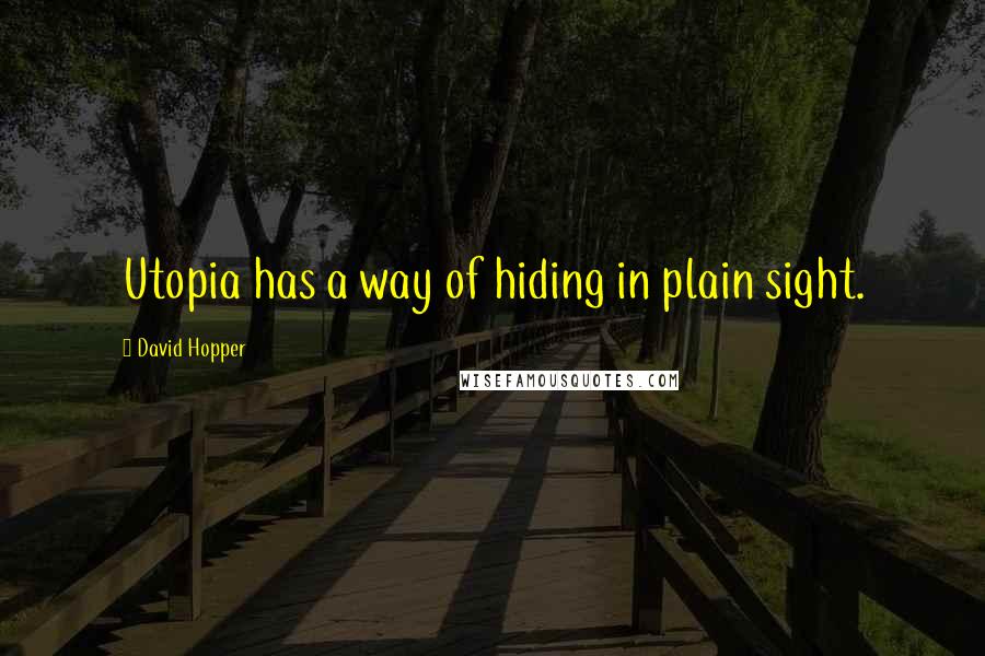 David Hopper Quotes: Utopia has a way of hiding in plain sight.