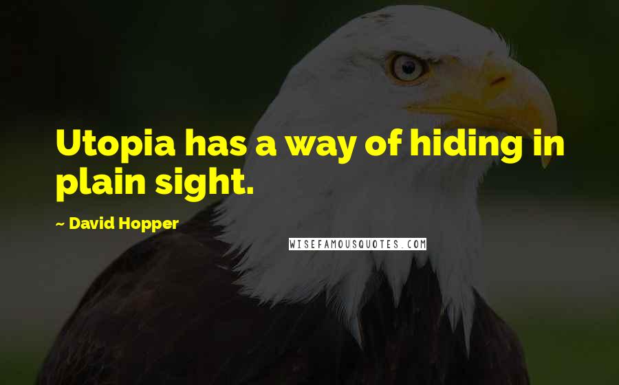 David Hopper Quotes: Utopia has a way of hiding in plain sight.