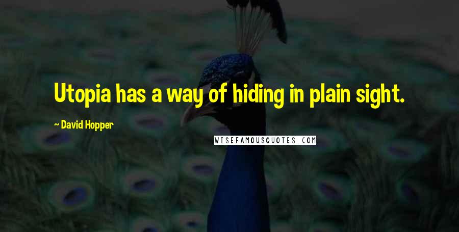 David Hopper Quotes: Utopia has a way of hiding in plain sight.