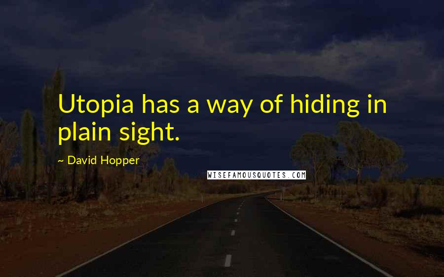 David Hopper Quotes: Utopia has a way of hiding in plain sight.