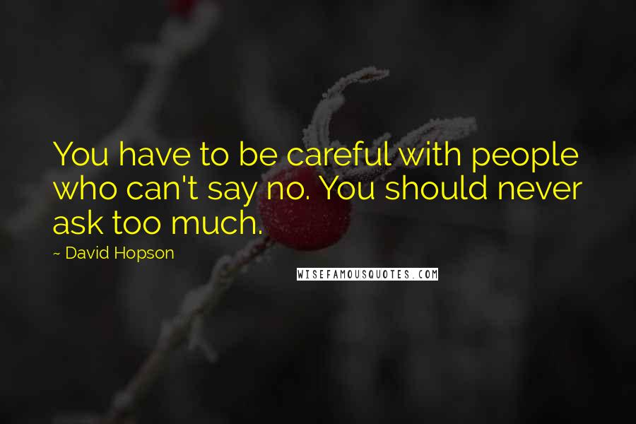 David Hopson Quotes: You have to be careful with people who can't say no. You should never ask too much.