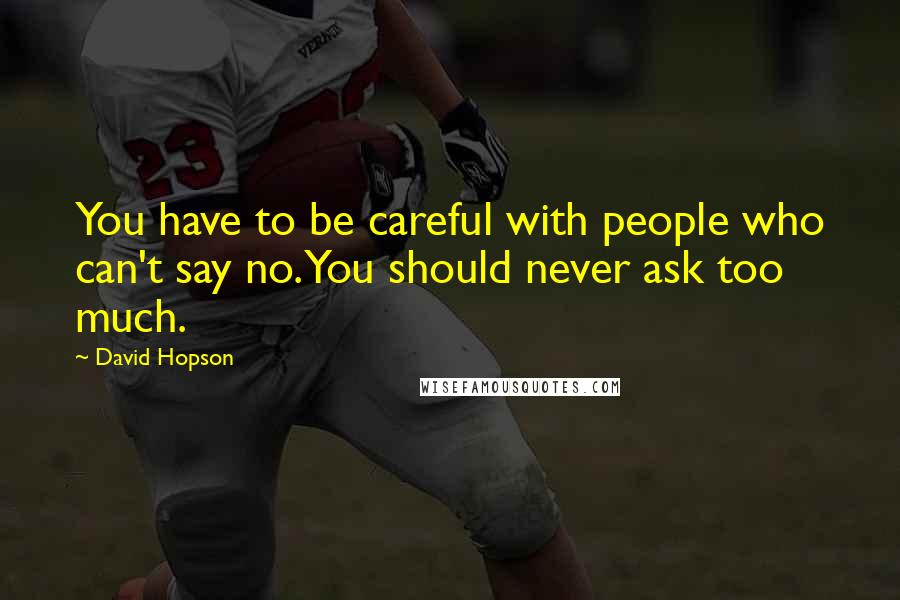 David Hopson Quotes: You have to be careful with people who can't say no. You should never ask too much.