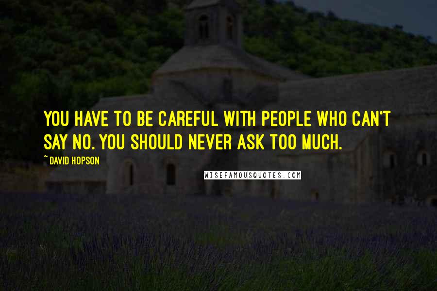 David Hopson Quotes: You have to be careful with people who can't say no. You should never ask too much.