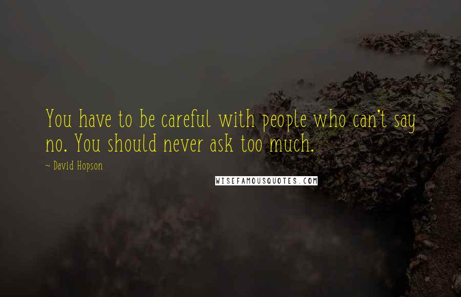 David Hopson Quotes: You have to be careful with people who can't say no. You should never ask too much.