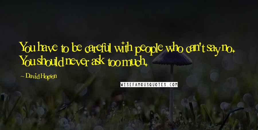 David Hopson Quotes: You have to be careful with people who can't say no. You should never ask too much.