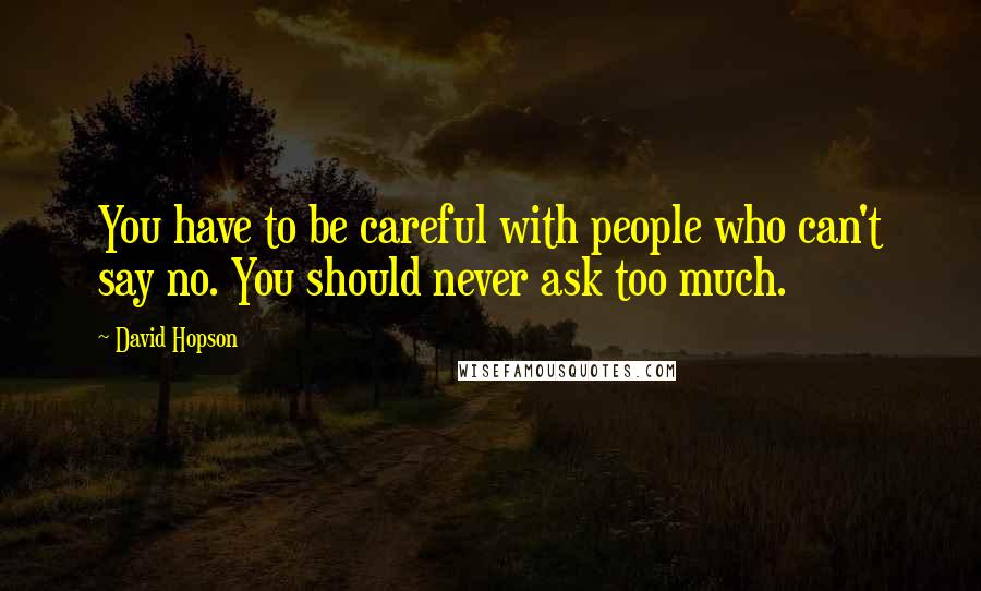 David Hopson Quotes: You have to be careful with people who can't say no. You should never ask too much.