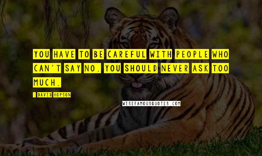 David Hopson Quotes: You have to be careful with people who can't say no. You should never ask too much.