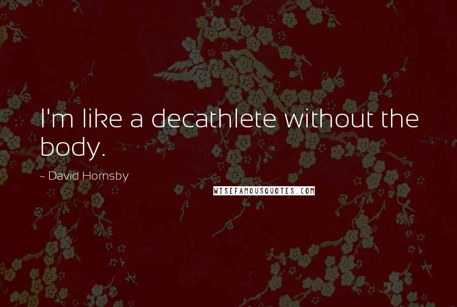 David Hornsby Quotes: I'm like a decathlete without the body.