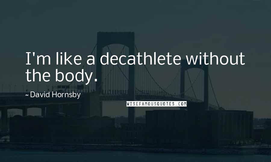 David Hornsby Quotes: I'm like a decathlete without the body.