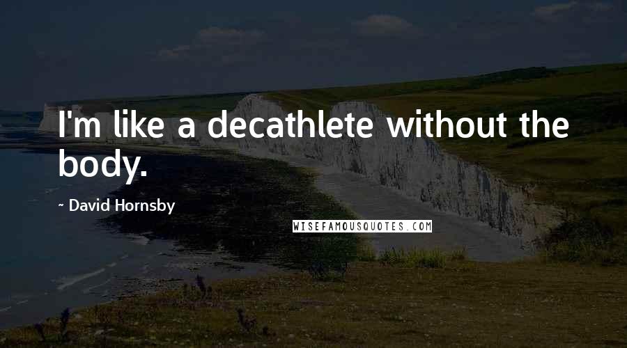 David Hornsby Quotes: I'm like a decathlete without the body.