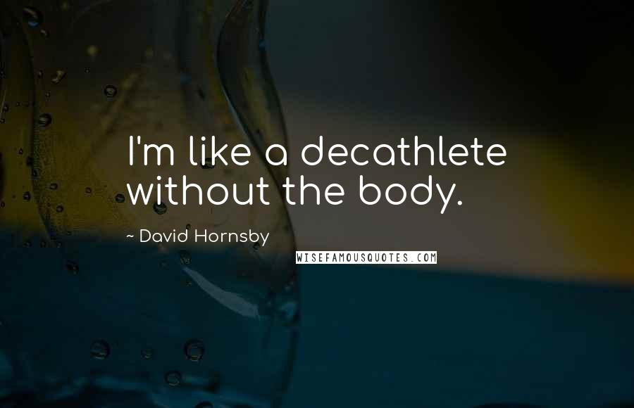 David Hornsby Quotes: I'm like a decathlete without the body.