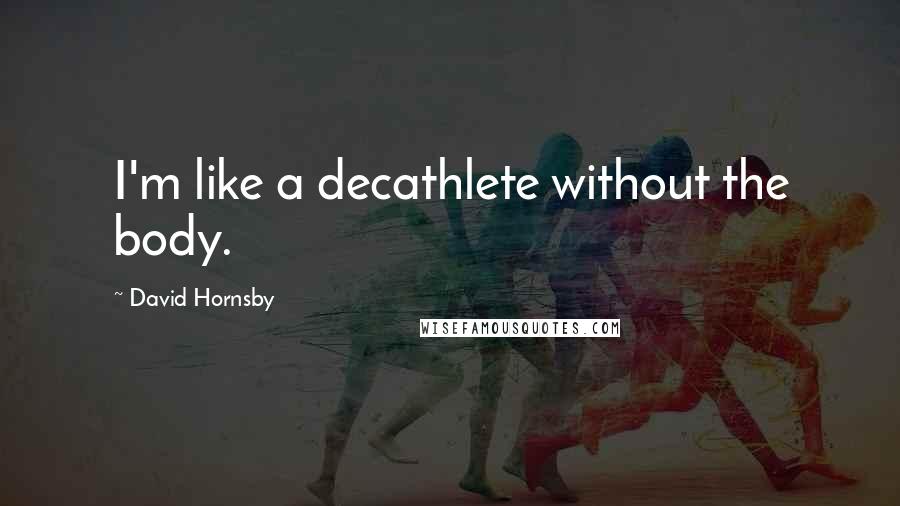 David Hornsby Quotes: I'm like a decathlete without the body.