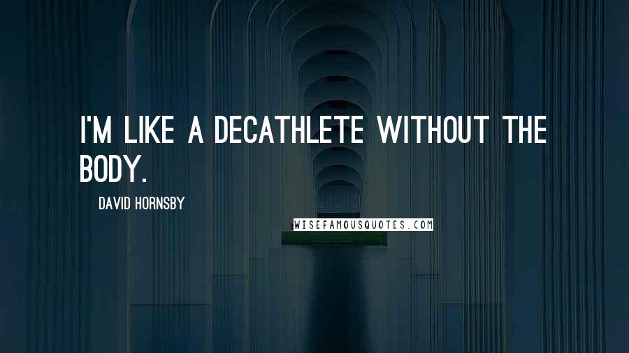 David Hornsby Quotes: I'm like a decathlete without the body.