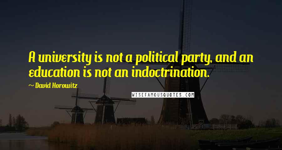 David Horowitz Quotes: A university is not a political party, and an education is not an indoctrination.