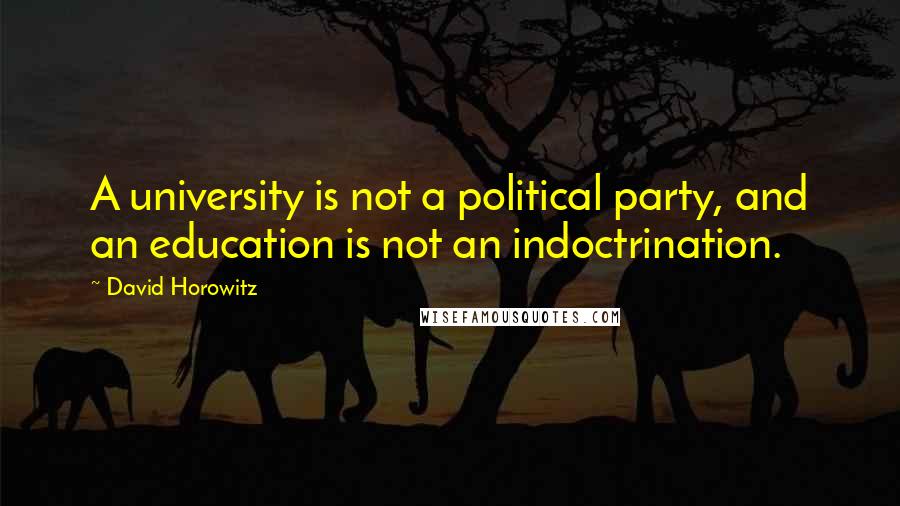 David Horowitz Quotes: A university is not a political party, and an education is not an indoctrination.