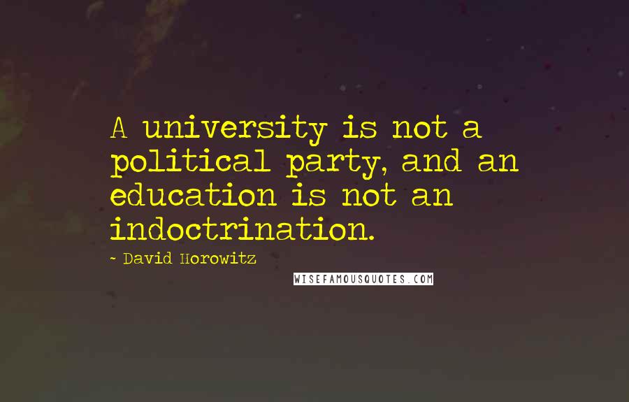 David Horowitz Quotes: A university is not a political party, and an education is not an indoctrination.