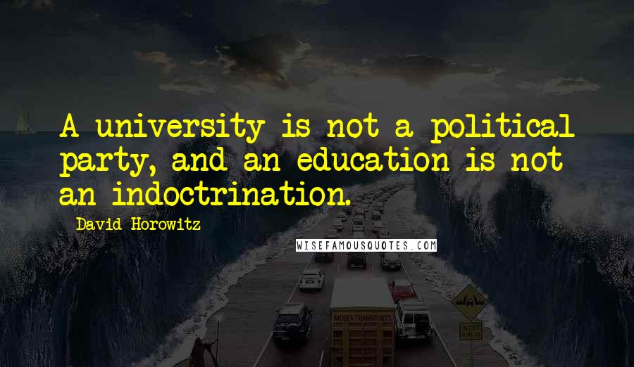 David Horowitz Quotes: A university is not a political party, and an education is not an indoctrination.