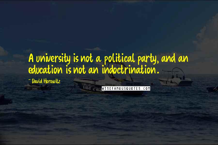 David Horowitz Quotes: A university is not a political party, and an education is not an indoctrination.