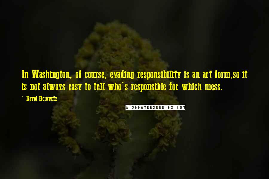 David Horowitz Quotes: In Washington, of course, evading responsibility is an art form,so it is not always easy to tell who's responsible for which mess.