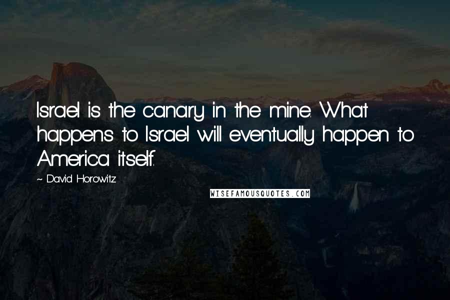 David Horowitz Quotes: Israel is the canary in the mine. What happens to Israel will eventually happen to America itself.