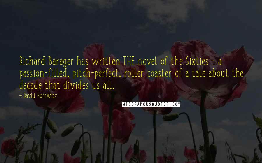 David Horowitz Quotes: Richard Barager has written THE novel of the Sixties - a passion-filled, pitch-perfect, roller coaster of a tale about the decade that divides us all.