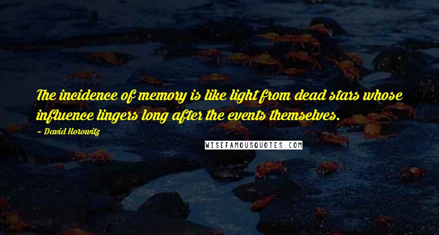 David Horowitz Quotes: The incidence of memory is like light from dead stars whose influence lingers long after the events themselves.