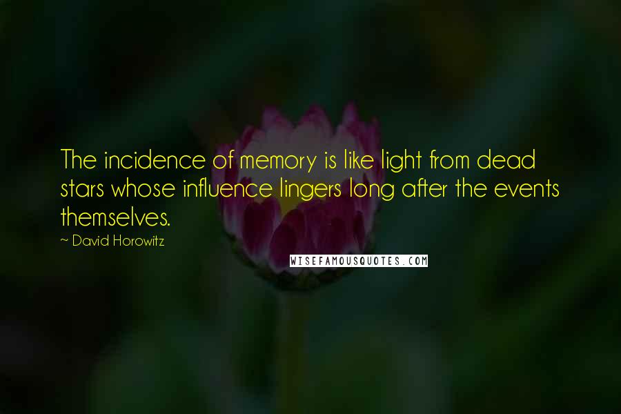 David Horowitz Quotes: The incidence of memory is like light from dead stars whose influence lingers long after the events themselves.